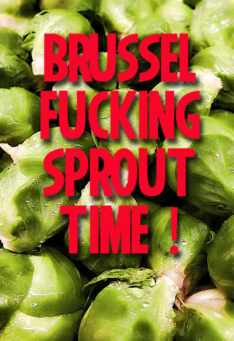 Brussel Fucking Sprouts.